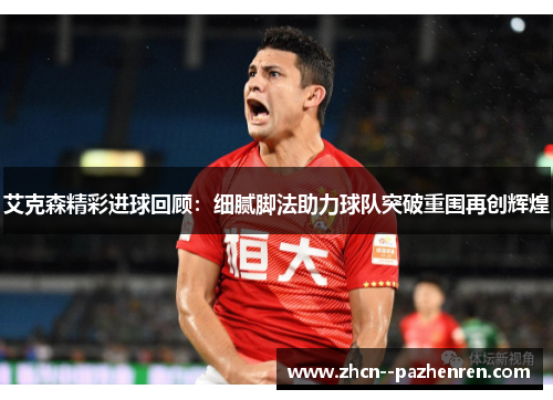 艾克森精彩进球回顾:细腻脚法助力球队突破重围再创辉煌 艾克森精彩进球回顾:细腻脚法助力球队突破重围再创辉煌