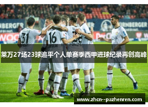 莱万27场23球追平个人单赛季西甲进球纪录再创高峰 莱万27场23球追平个人单赛季西甲进球纪录再创高峰