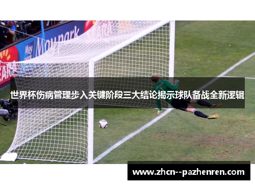世界杯伤病管理步入关键阶段三大结论揭示球队备战全新逻辑 世界杯伤病管理步入关键阶段三大结论揭示球队备战全新逻辑