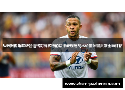 从数据视角解析吕迪格对阵多特的法甲表现与战术价值关键贡献全面评估 从数据视角解析吕迪格对阵多特的法甲表现与战术价值关键贡献全面评估