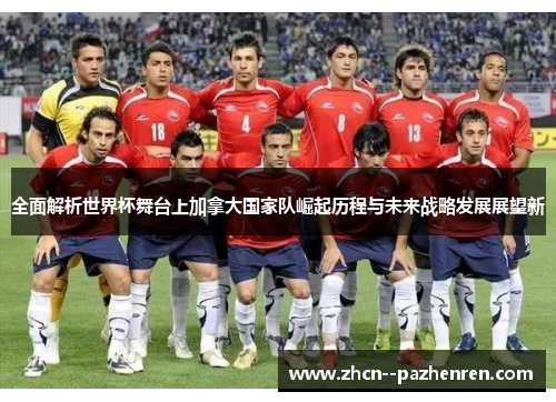 全面解析世界杯舞台上加拿大国家队崛起历程与未来战略发展展望新 全面解析世界杯舞台上加拿大国家队崛起历程与未来战略发展展望新