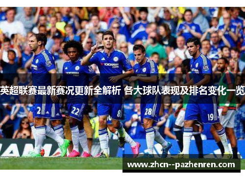 英超联赛最新赛况更新全解析 各大球队表现及排名变化一览 英超联赛最新赛况更新全解析 各大球队表现及排名变化一览