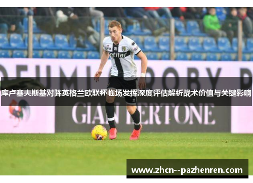 库卢塞夫斯基对阵英格兰欧联杯临场发挥深度评估解析战术价值与关键影响 库卢塞夫斯基对阵英格兰欧联杯临场发挥深度评估解析战术价值与关键影响