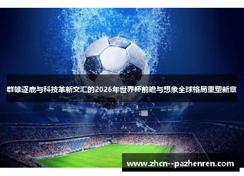 群雄逐鹿与科技革新交汇的2026年世界杯前瞻与想象全球格局重塑新章 群雄逐鹿与科技革新交汇的2026年世界杯前瞻与想象全球格局重塑新章