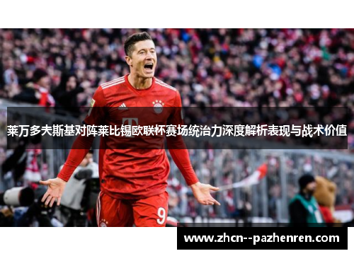 莱万多夫斯基对阵莱比锡欧联杯赛场统治力深度解析表现与战术价值 莱万多夫斯基对阵莱比锡欧联杯赛场统治力深度解析表现与战术价值