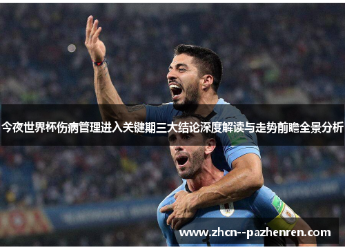 今夜世界杯伤病管理进入关键期三大结论深度解读与走势前瞻全景分析 今夜世界杯伤病管理进入关键期三大结论深度解读与走势前瞻全景分析