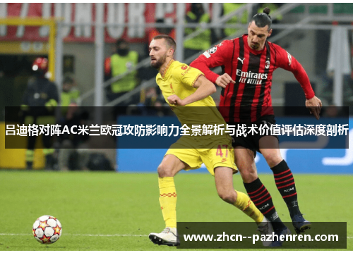 吕迪格对阵AC米兰欧冠攻防影响力全景解析与战术价值评估深度剖析 吕迪格对阵AC米兰欧冠攻防影响力全景解析与战术价值评估深度剖析