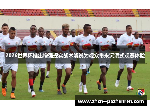 2026世界杯推出增强现实战术解说为观众带来沉浸式观赛体验