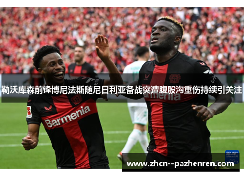 勒沃库森前锋博尼法斯随尼日利亚备战突遭腹股沟重伤持续引关注