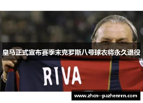 皇马正式宣布赛季末克罗斯八号球衣将永久退役 皇马正式宣布赛季末克罗斯八号球衣将永久退役