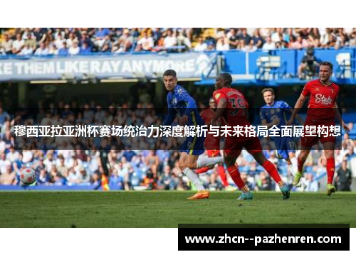 穆西亚拉亚洲杯赛场统治力深度解析与未来格局全面展望构想 穆西亚拉亚洲杯赛场统治力深度解析与未来格局全面展望构想