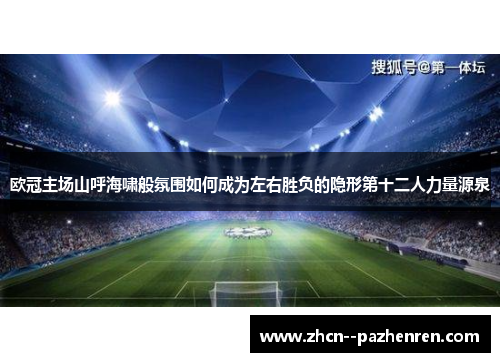 欧冠主场山呼海啸般氛围如何成为左右胜负的隐形第十二人力量源泉 欧冠主场山呼海啸般氛围如何成为左右胜负的隐形第十二人力量源泉